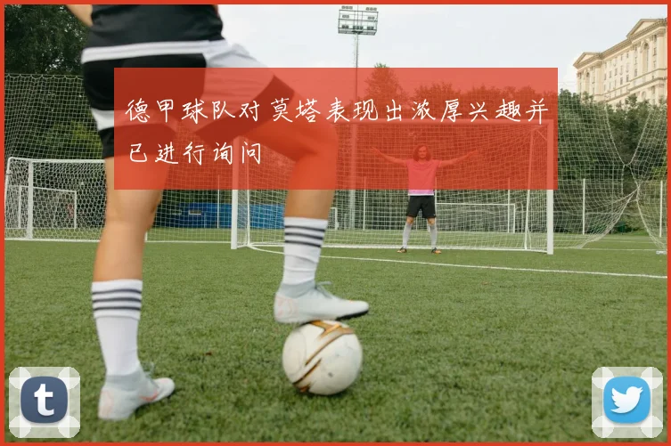 德甲球队对莫塔表现出浓厚兴趣并已进行询问