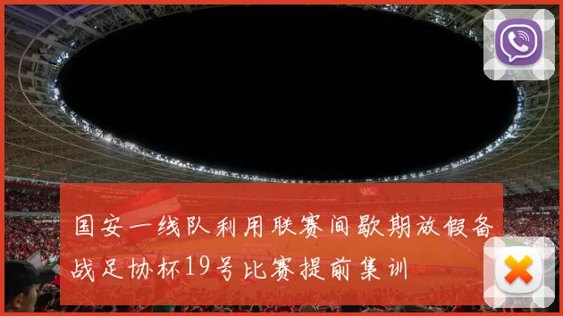 国安一线队利用联赛间歇期放假备战足协杯19号比赛提前集训