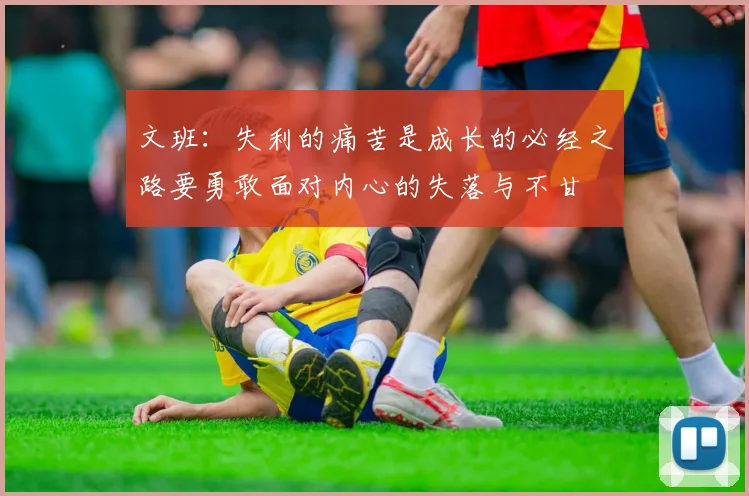 文班：失利的痛苦是成长的必经之路要勇敢面对内心的失落与不甘