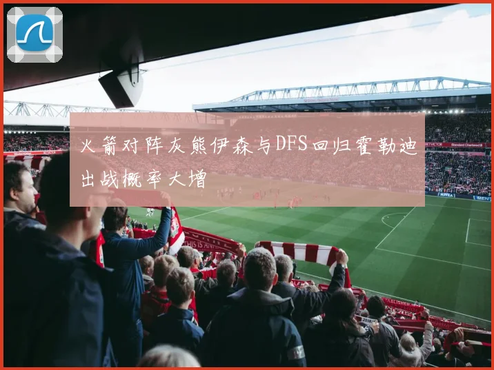 火箭对阵灰熊伊森与DFS回归霍勒迪出战概率大增