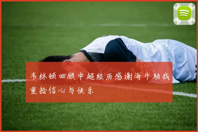 韦林顿回顾中超经历感谢海牛助我重拾信心与快乐