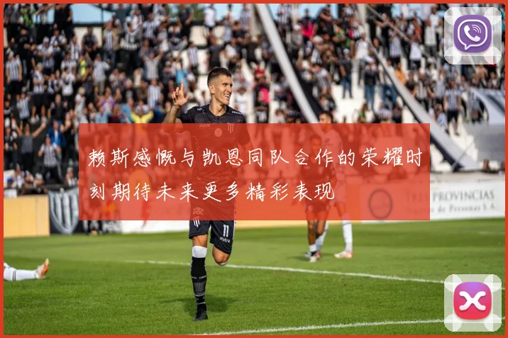 赖斯感慨与凯恩同队合作的荣耀时刻期待未来更多精彩表现