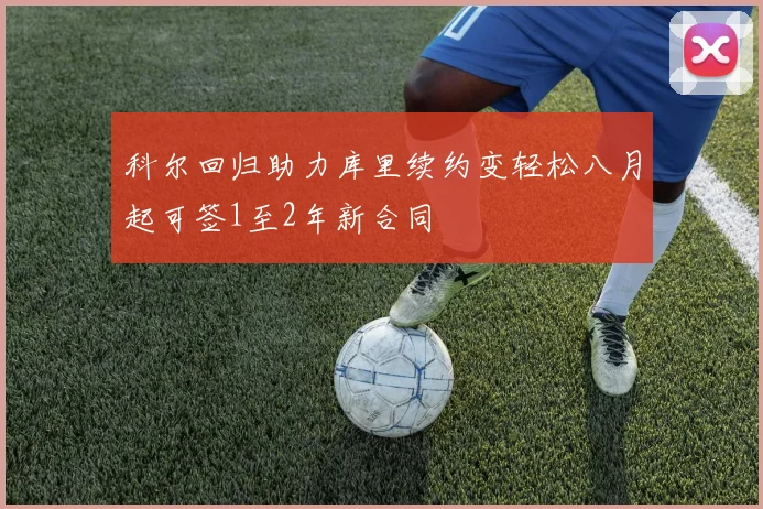 科尔回归助力库里续约变轻松八月起可签1至2年新合同
