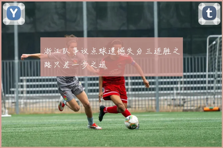 浙江队争议点球遗憾失分三连胜之路只差一步之遥