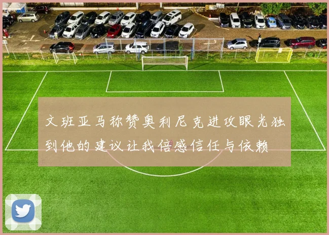 文班亚马称赞奥利尼克进攻眼光独到他的建议让我倍感信任与依赖