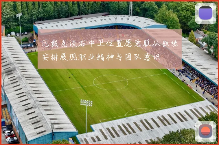 范戴克谈右中卫位置愿意服从教练安排展现职业精神与团队意识