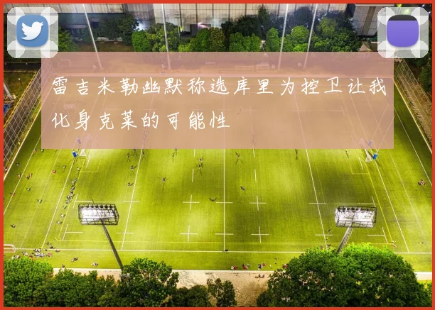 雷吉米勒幽默称选库里为控卫让我化身克莱的可能性