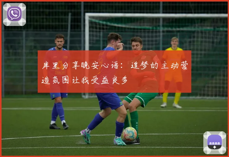 库里分享晚安心语：追梦的主动营造氛围让我受益良多